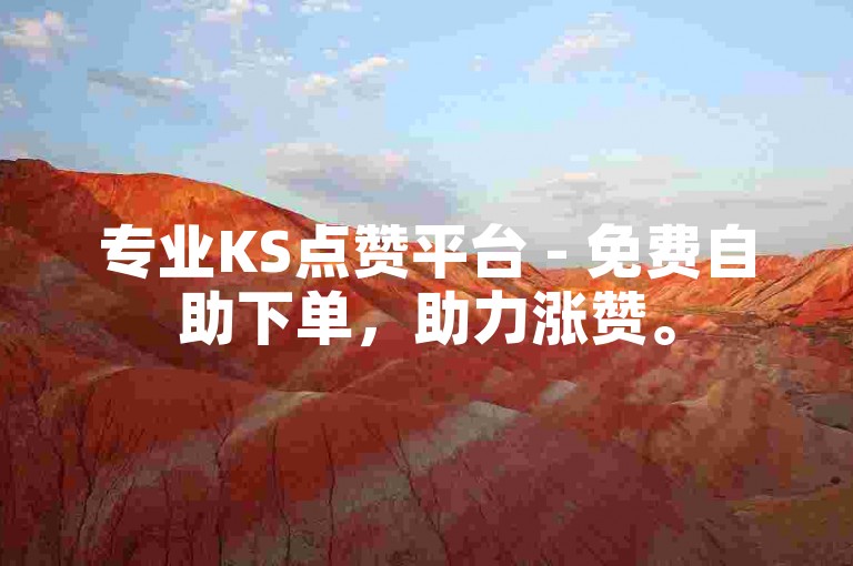 专业KS点赞平台 - 免费自助下单，助力涨赞。