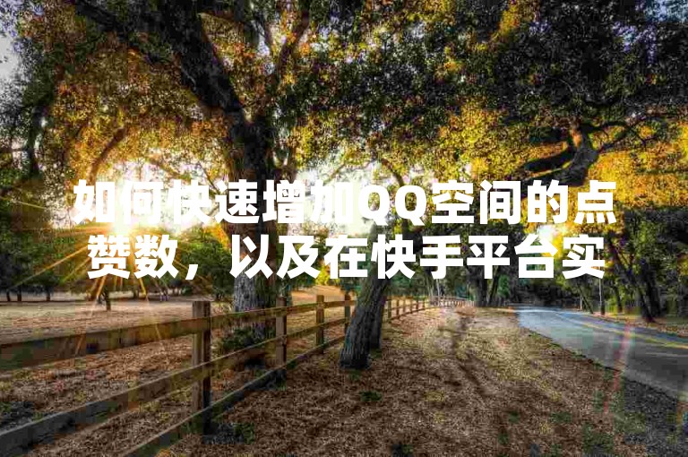 如何快速增加QQ空间的点赞数，以及在快手平台实现24小时不间断的在线服务下单？探索KS免费业务平台的抖音粉丝增长策略和0.01元起的双击播放量服务，同时揭秘大地马山房产活动的独特优惠。