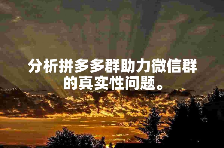 分析拼多多群助力微信群的真实性问题。