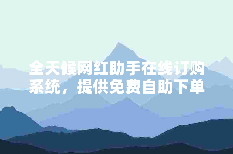 全天候网红助手在线订购系统，提供免费自助下单服务的网站。