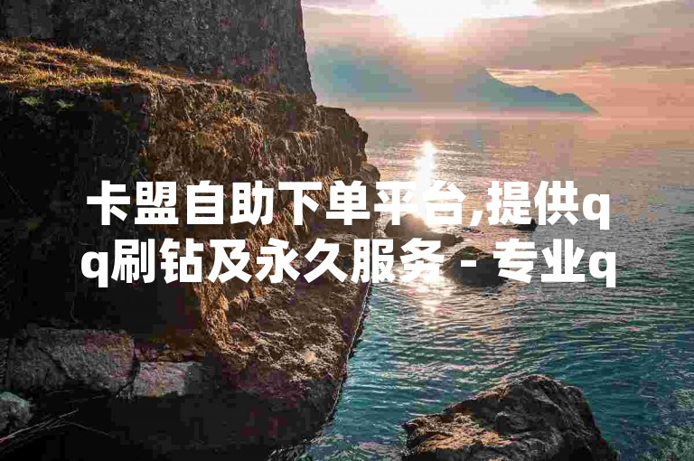 卡盟自助下单平台,提供qq刷钻及永久服务 - 专业qq空间点赞与说说赞秒赞服务网站。