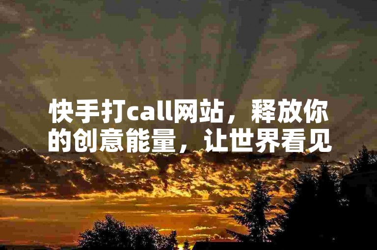 快手打call网站，释放你的创意能量，让世界看见不一样的你！新秀推荐！