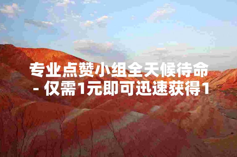 专业点赞小组全天候待命 - 仅需1元即可迅速获得1000粉丝支持。
