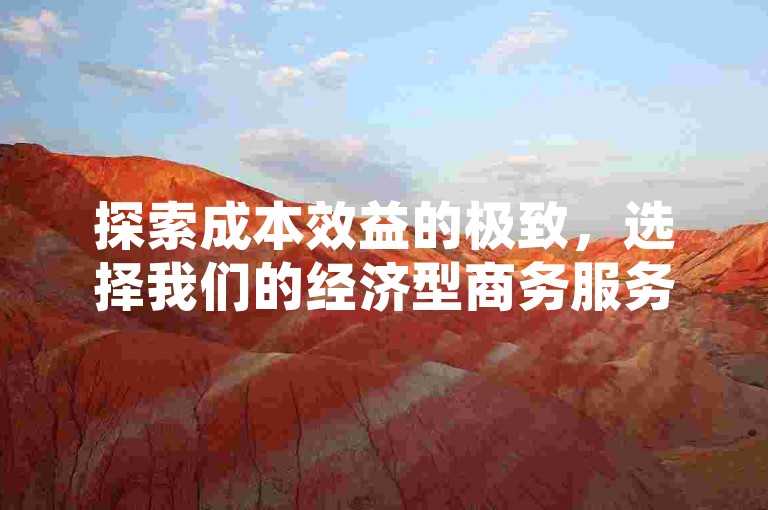 探索成本效益的极致，选择我们的经济型商务服务解决方案。