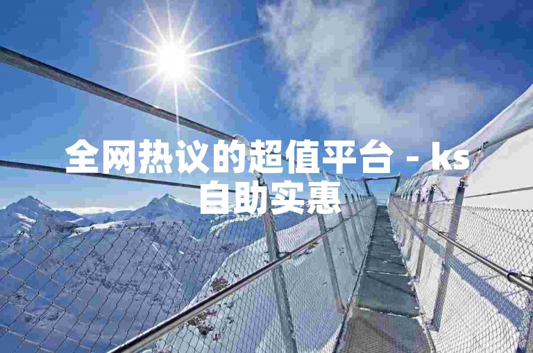 全网热议的超值平台 - ks自助实惠