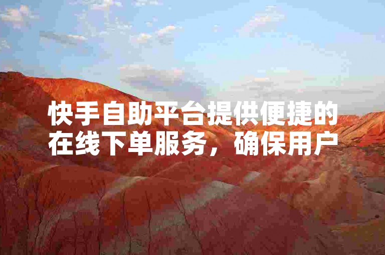 快手自助平台提供便捷的在线下单服务，确保用户操作流程正规可靠。