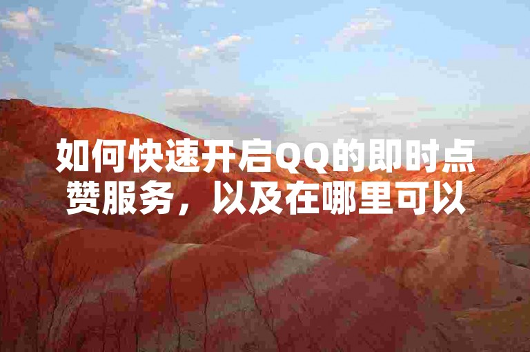 如何快速开启QQ的即时点赞服务，以及在哪里可以找到提供免费QQ空间互相点赞的网站——全天候自动操作平台，实现QQ空间动态赞的自助式快速获取。
