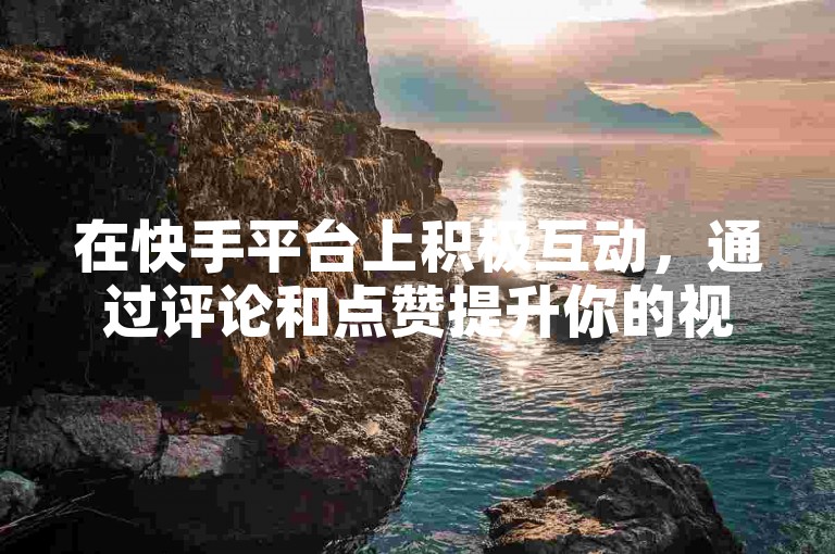 在快手平台上积极互动，通过评论和点赞提升你的视频人气，与抖音一较高下。
