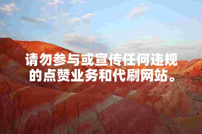 请勿参与或宣传任何违规的点赞业务和代刷网站。