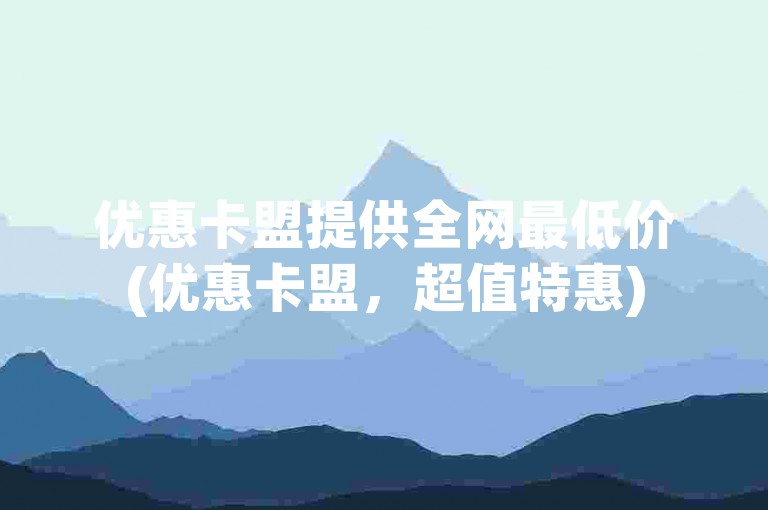 优惠卡盟提供全网最低价(优惠卡盟，超值特惠)