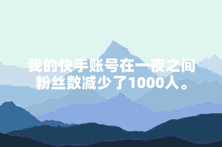 我的快手账号在一夜之间粉丝数减少了1000人。
