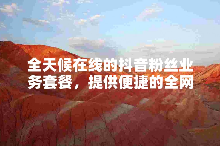 全天候在线的抖音粉丝业务套餐，提供便捷的全网业务自助下单服务，包括点赞在内的多项互动功能。