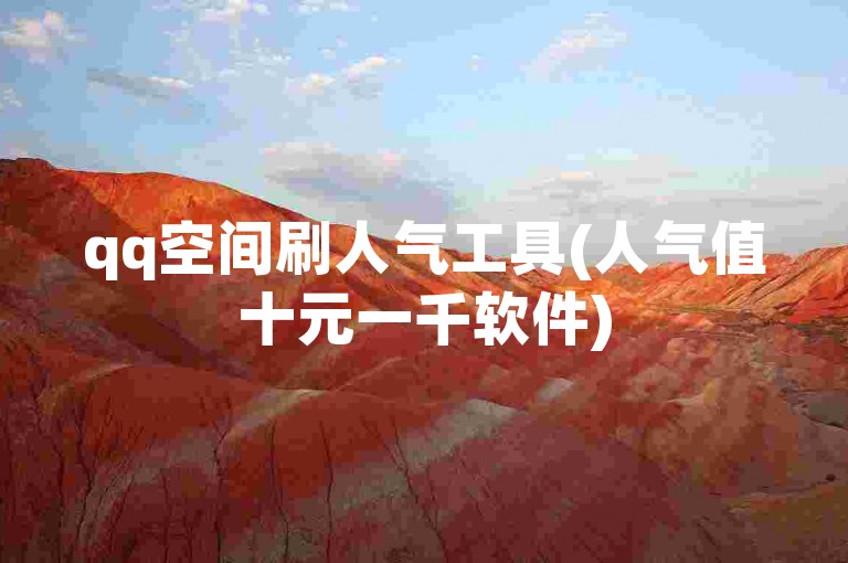 qq空间刷人气工具(人气值十元一千软件)