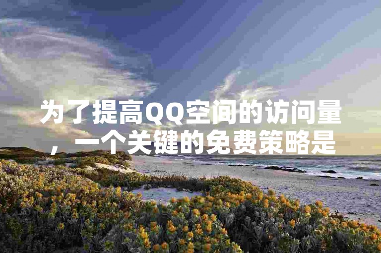 为了提高QQ空间的访问量，一个关键的免费策略是定期发布有趣且引人入胜的内容，吸引用户频繁回访。