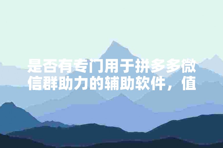 是否有专门用于拼多多微信群助力的辅助软件，值得深入探讨与分析。