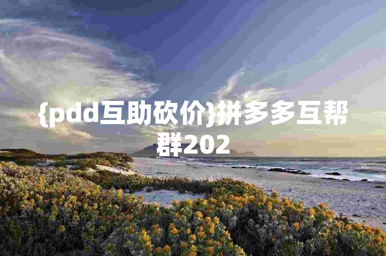 {pdd互助砍价}拼多多互帮群2025年最新免费加入的微信交流群可信吗？