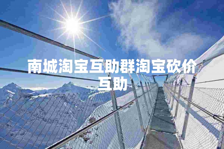 南城淘宝互助群淘宝砍价互助