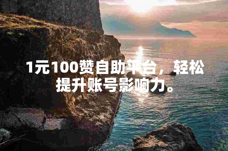 1元100赞自助平台，轻松提升账号影响力。