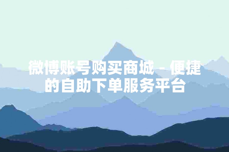 微博账号购买商城 - 便捷的自助下单服务平台