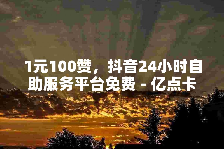 1元100赞，抖音24小时自助服务平台免费 - 亿点卡盟 - 王者荣耀人气值点赞器。