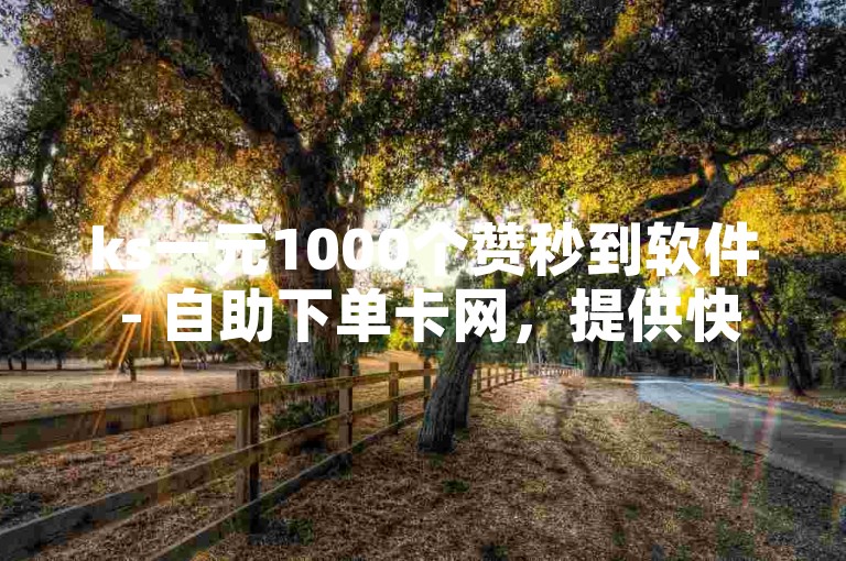 ks一元1000个赞秒到软件 - 自助下单卡网，提供快速点赞服务。