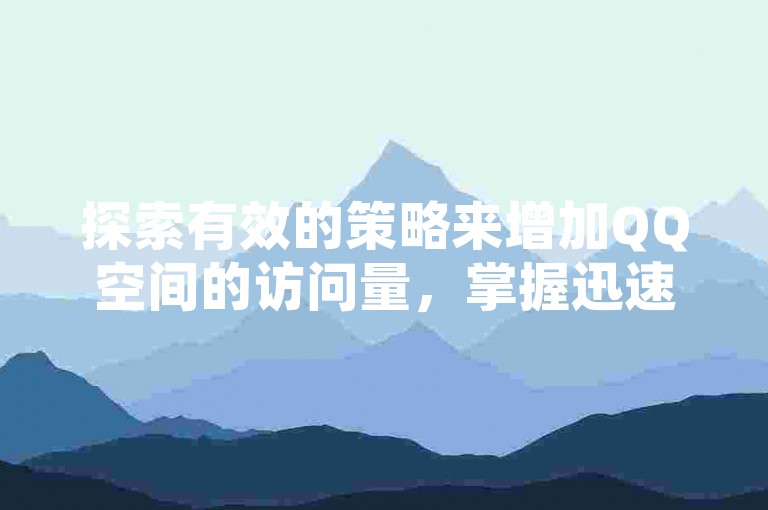 探索有效的策略来增加QQ空间的访问量，掌握迅速提升QQ浏览次数的实用技巧。
