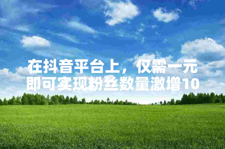 在抖音平台上，仅需一元即可实现粉丝数量激增1000人的神秘代码现已更新。