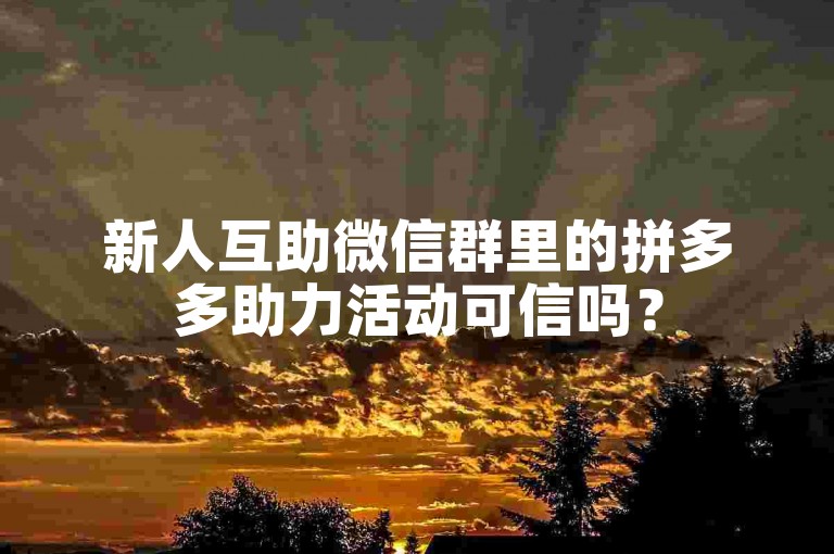 新人互助微信群里的拼多多助力活动可信吗？