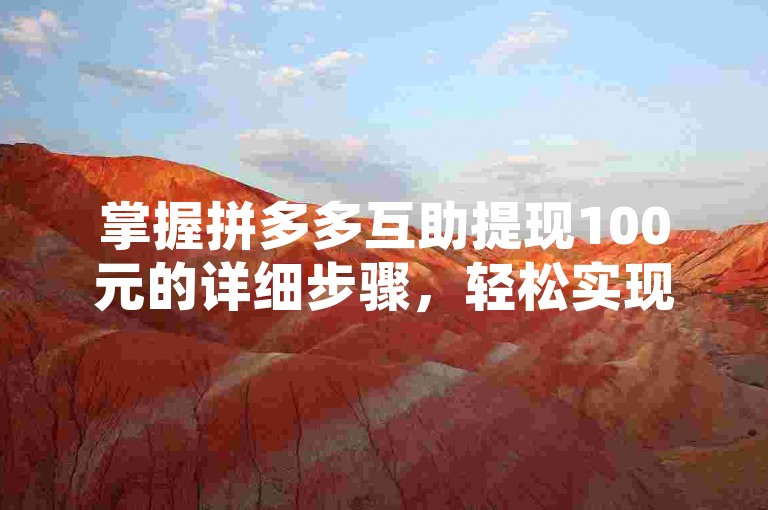 掌握拼多多互助提现100元的详细步骤，轻松实现资金到账。