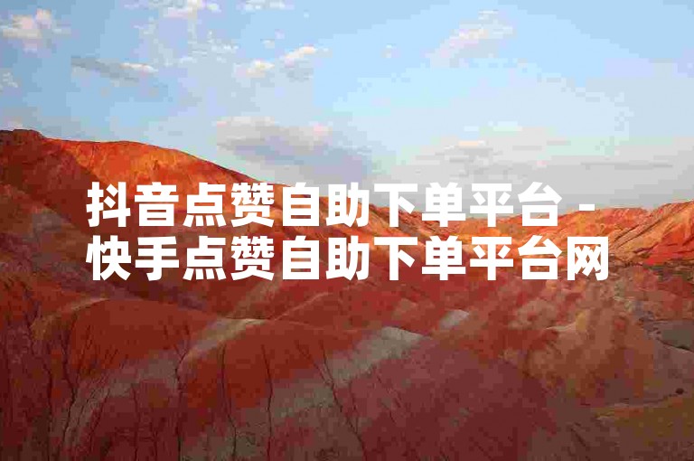 抖音点赞自助下单平台 - 快手点赞自助下单平台网站下载