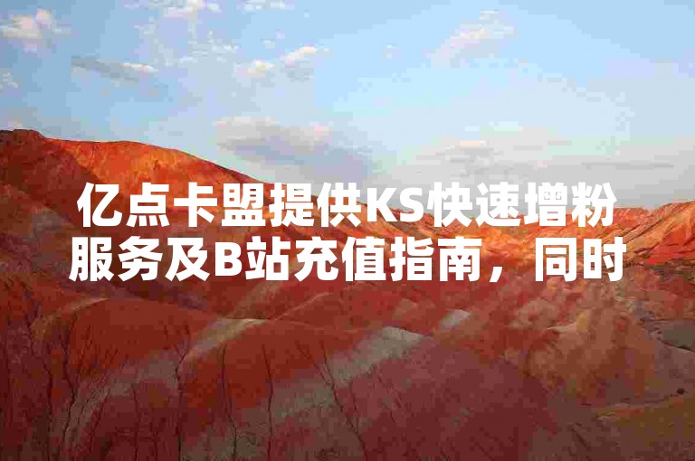 亿点卡盟提供KS快速增粉服务及B站充值指南，同时分享抖音正能量视频集锦。
