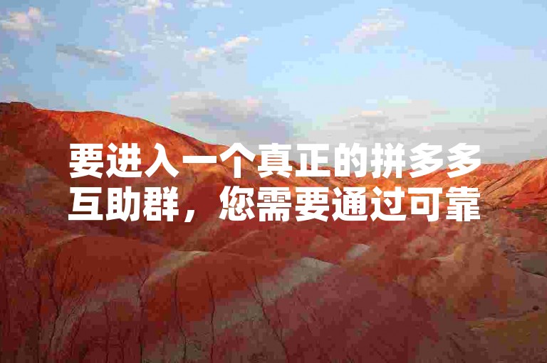 要进入一个真正的拼多多互助群，您需要通过可靠的渠道获取邀请链接或二维码，并确保该群是活跃且成员间互相帮助的。