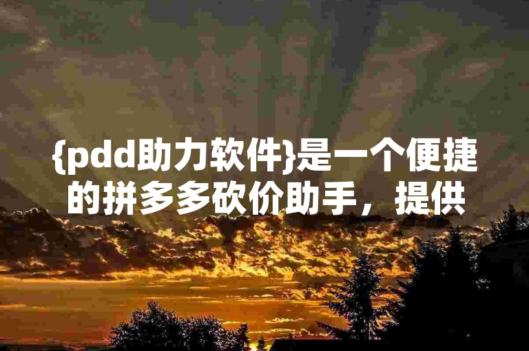 {pdd助力软件}是一个便捷的拼多多砍价助手，提供在线服务。