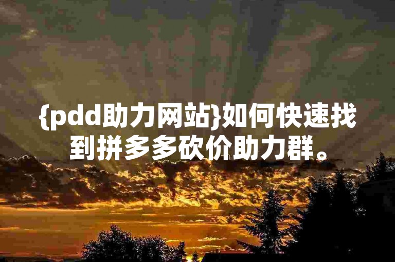 {pdd助力网站}如何快速找到拼多多砍价助力群。