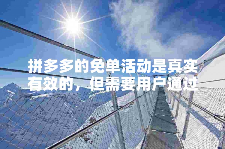 拼多多的免单活动是真实有效的，但需要用户通过邀请好友助力或参与砍价等方式来获得。