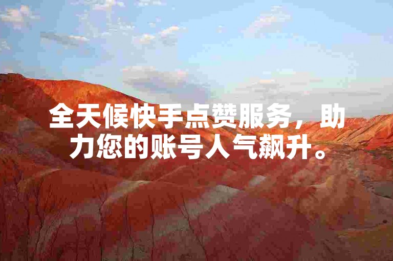 全天候快手点赞服务，助力您的账号人气飙升。