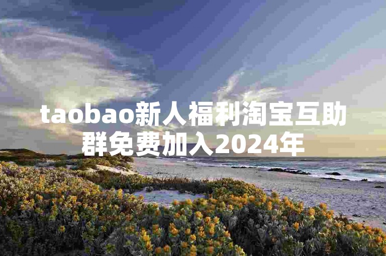 taobao新人福利淘宝互助群免费加入2024年
