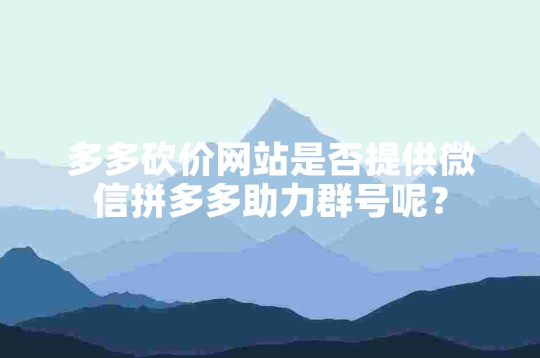 多多砍价网站是否提供微信拼多多助力群号呢？