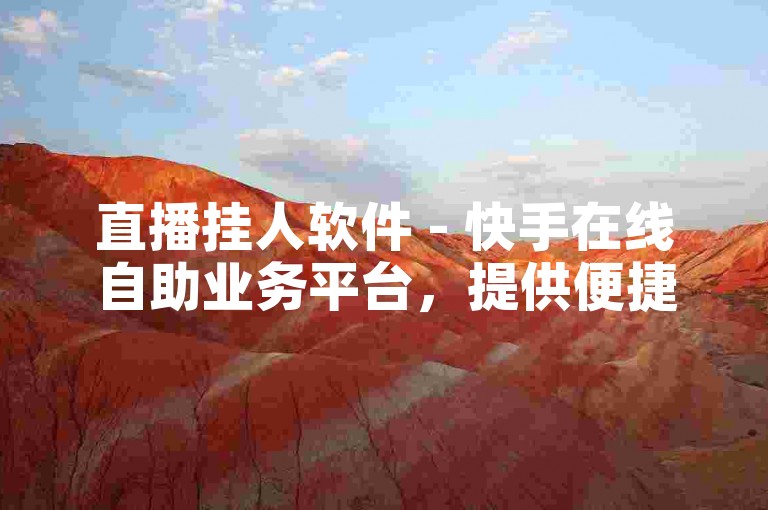 直播挂人软件 - 快手在线自助业务平台，提供便捷的直播管理工具。