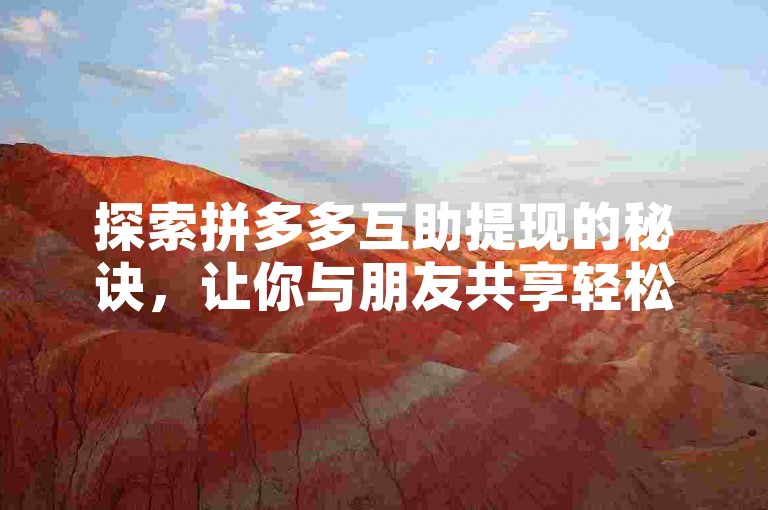 探索拼多多互助提现的秘诀，让你与朋友共享轻松提现的乐趣。