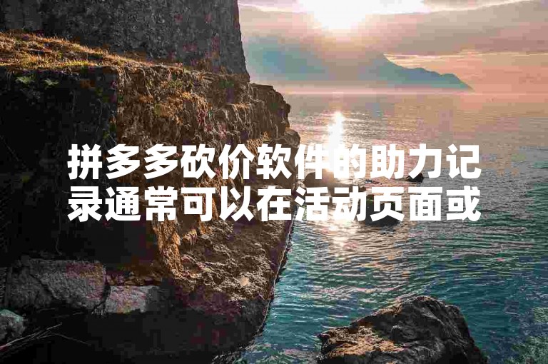 拼多多砍价软件的助力记录通常可以在活动页面或订单详情中查看。