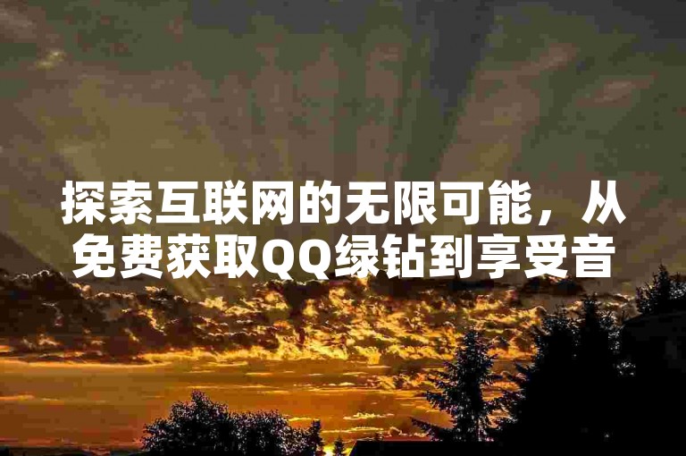 探索互联网的无限可能，从免费获取QQ绿钻到享受音乐盛宴，再到提升社交媒体影响力，一切尽在指尖掌握。