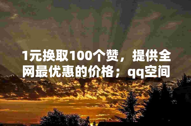 1元换取100个赞，提供全网最优惠的价格；qq空间访客量增加服务仅需一元一万；qq刷钻服务价格全网最低；快手亲密度提升只需1元。