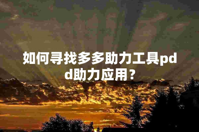 如何寻找多多助力工具pdd助力应用？