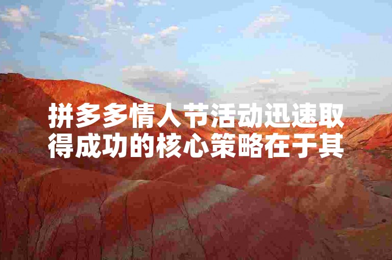 拼多多情人节活动迅速取得成功的核心策略在于其巧妙的市场定位和创新的营销手段。