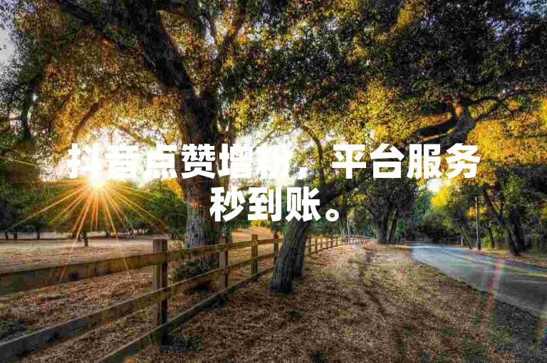 抖音点赞增粉，平台服务秒到账。