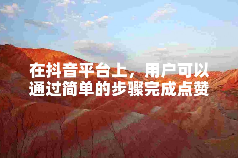 在抖音平台上，用户可以通过简单的步骤完成点赞充值，以增强视频的曝光度和受欢迎程度。
