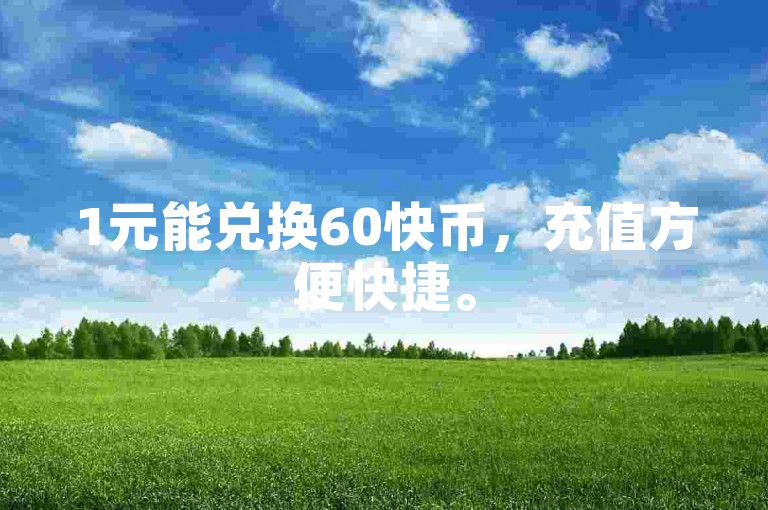 1元能兑换60快币，充值方便快捷。