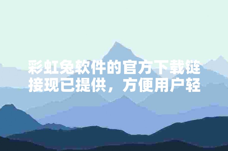 彩虹兔软件的官方下载链接现已提供，方便用户轻松获取最新版本。