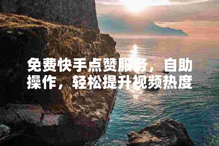 免费快手点赞服务，自助操作，轻松提升视频热度 - 探索ks赞收藏自助下单网站。